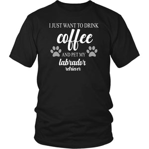 I Just Want To Drink Coffee And Pet My Labrador Retriever T-shirt teelaunch District Unisex Shirt Black S