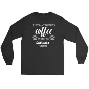 I Just Want To Drink Coffee And Pet My Labrador Retriever T-shirt teelaunch Gildan Long Sleeve Tee Black S