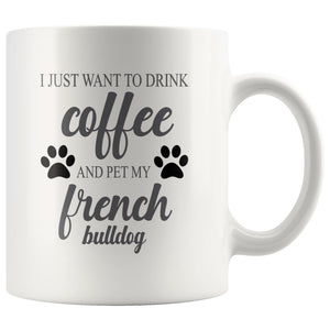 I Just Want To Drink Coffee Mug Drinkware teelaunch I Just Want To Drink Coffee French Bulldog 